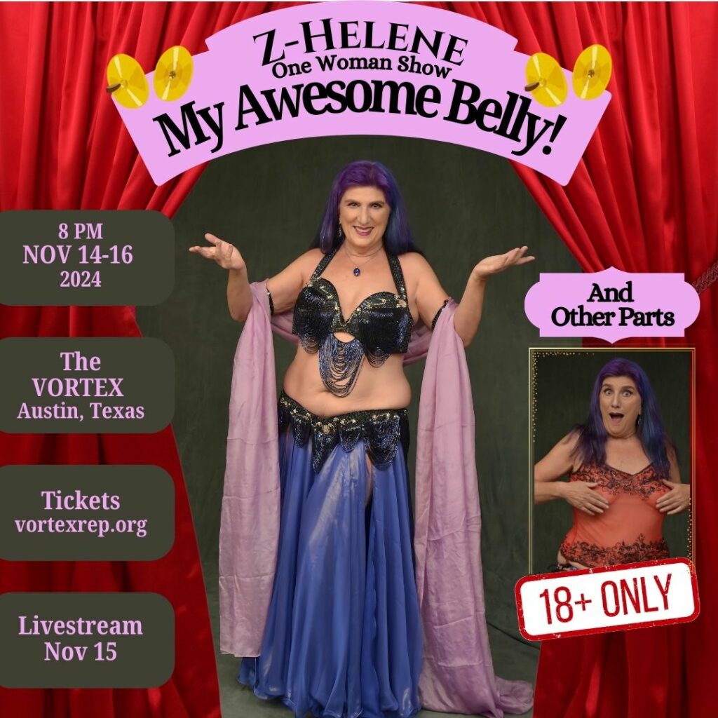 Promotional flyer for Z-Helene's upcoming one woman show, "My Awesome Belly (And Other Parts)" 
November 14th-16th, 2024 at The Vortex in Austin, Texas. 